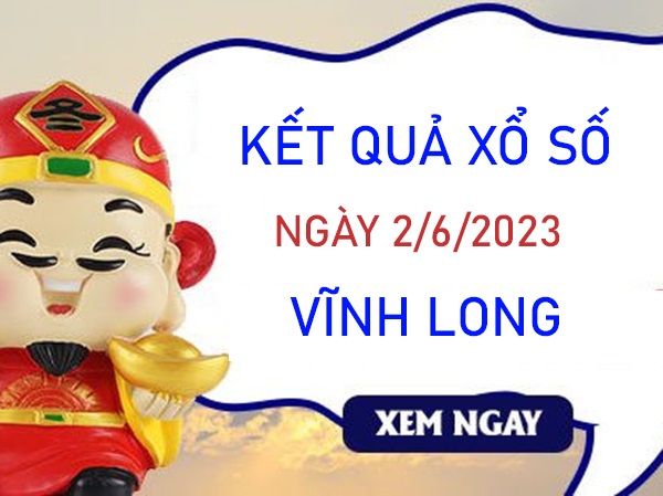Phân tích XSVL 2/6/2023 dự đoán chốt KQXS Vĩnh Long