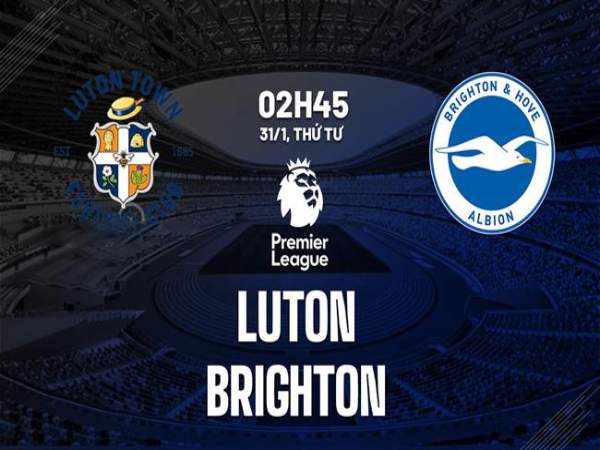 Nhận định bóng đá Luton vs Brighton