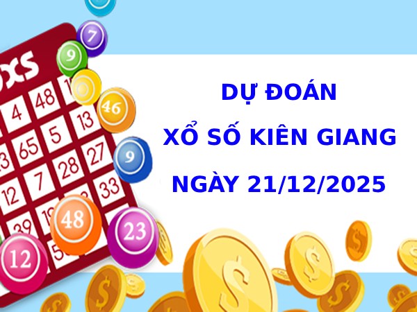 Dự đoán xổ số Kiên Giang ngày 21/12/2025 phát tài