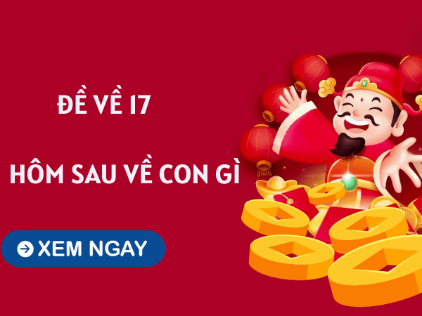 Tổng hợp thống kê đề về 17 hôm sau về con gì dễ trúng thưởng khủng?