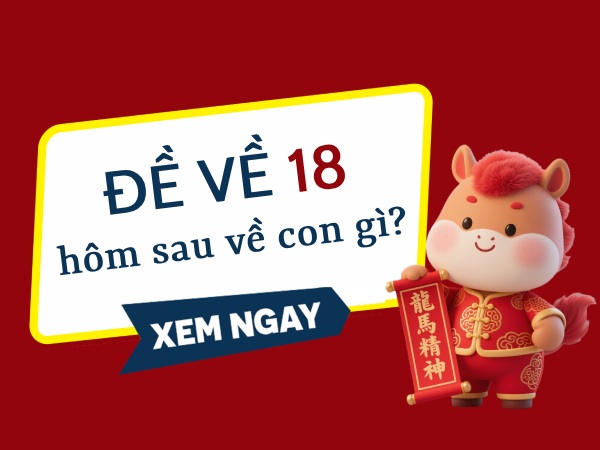 Thống kê đề về 18 hôm sau về con gì, ra con gì chuẩn nhất