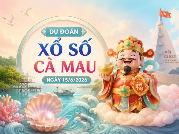 Dự đoán XSCM ngày 15/6/2026 thứ 2 VIP hôm nay